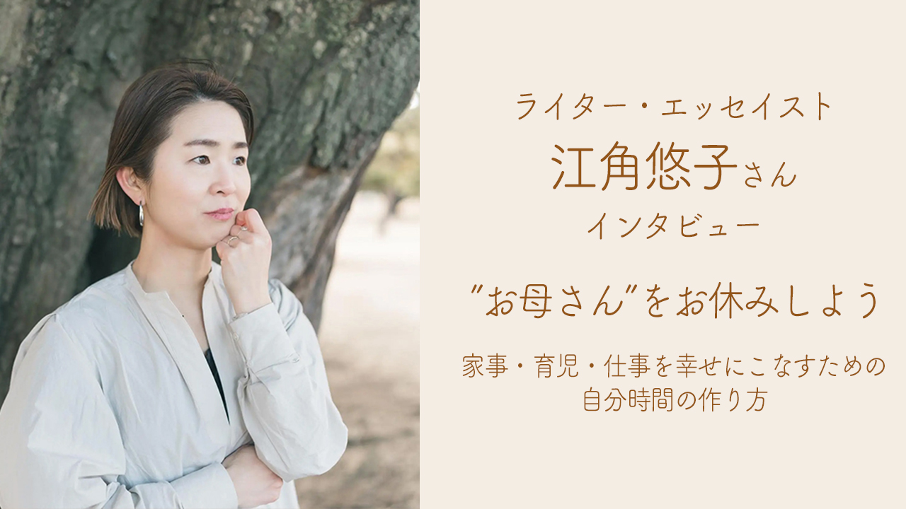 【インタビュー】”お母さん”をお休みしよう〜家事・育児・仕事を幸せにこなすための自分時間の作り方〜